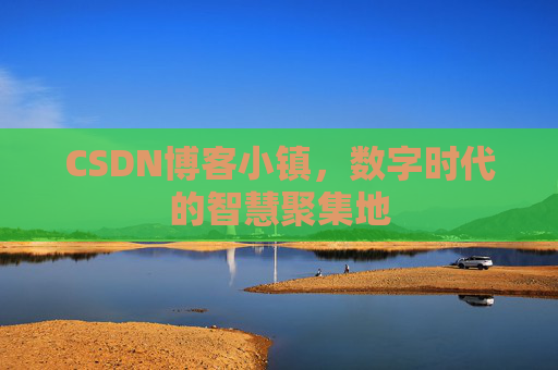 CSDN博客小镇，数字时代的智慧聚集地